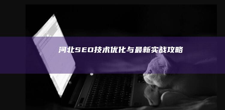 河北SEO技术优化与最新实战攻略